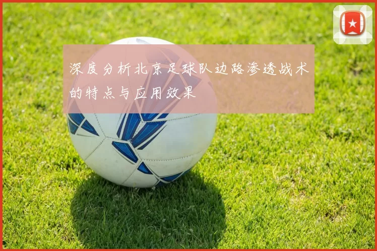 深度分析北京足球队边路渗透战术的特点与应用效果