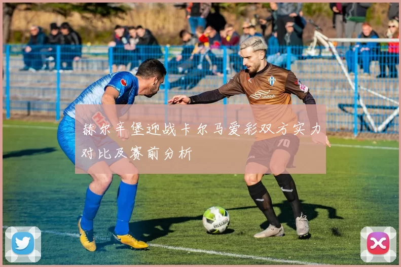 赫尔辛堡迎战卡尔马爱彩双方实力对比及赛前分析