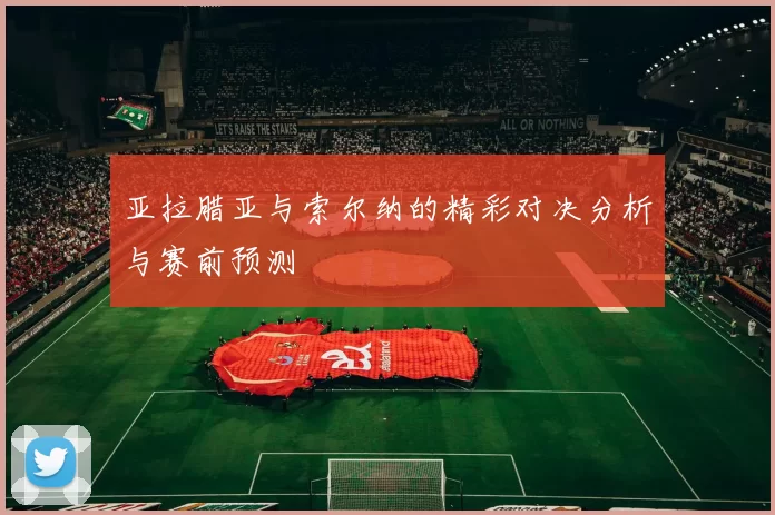 亚拉腊亚与索尔纳的精彩对决分析与赛前预测