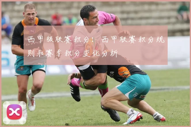 西甲级联赛积分：西甲联赛积分规则和赛季积分变化分析