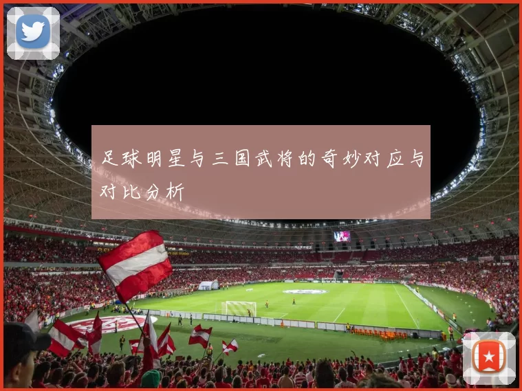 足球明星与三国武将的奇妙对应与对比分析