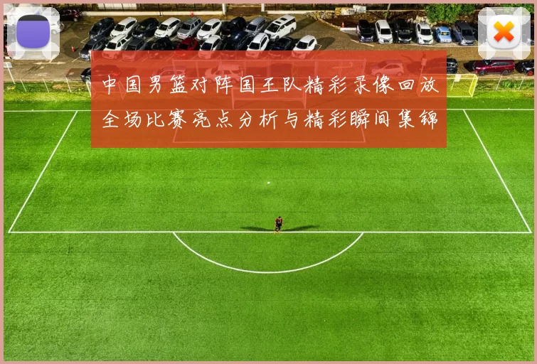 中国男篮对阵国王队精彩录像回放全场比赛亮点分析与精彩瞬间集锦
