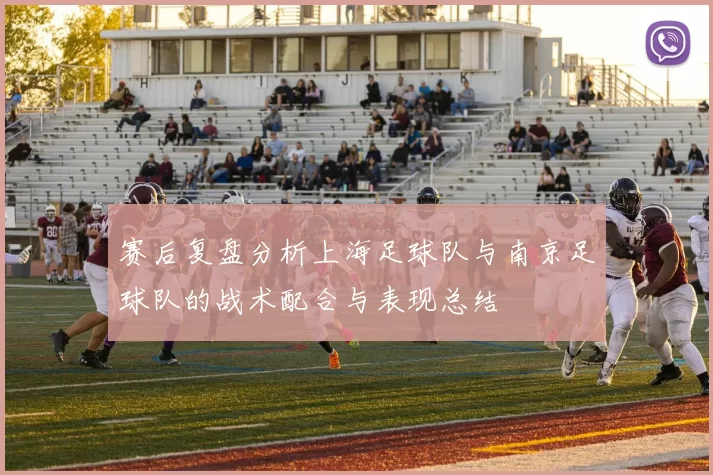 赛后复盘分析上海足球队与南京足球队的战术配合与表现总结