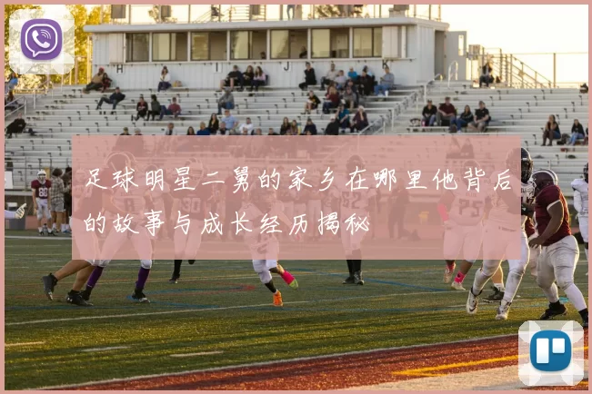 足球明星二舅的家乡在哪里他背后的故事与成长经历揭秘