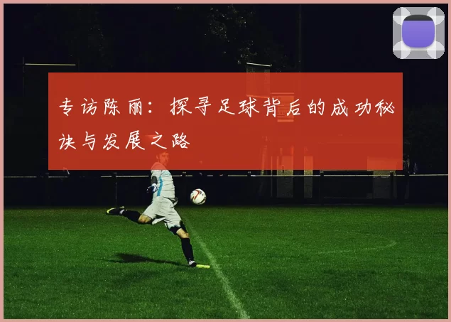 专访陈丽：探寻足球背后的成功秘诀与发展之路