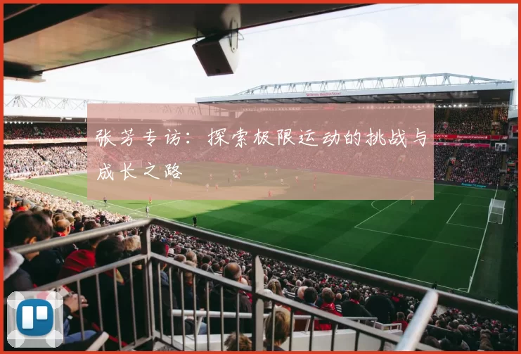 张芳专访：探索极限运动的挑战与成长之路
