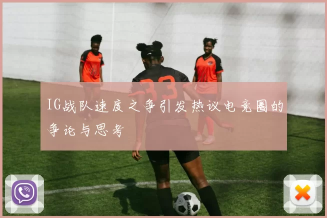 IG战队速度之争引发热议电竞圈的争论与思考