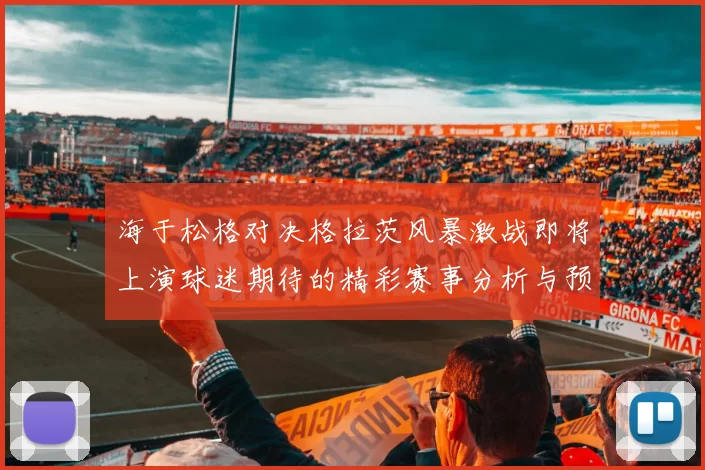 海于松格对决格拉茨风暴激战即将上演球迷期待的精彩赛事分析与预测
