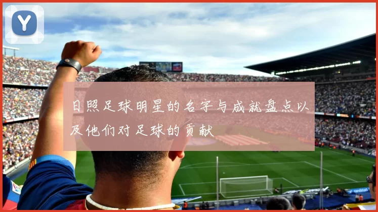 日照足球明星的名字与成就盘点以及他们对足球的贡献