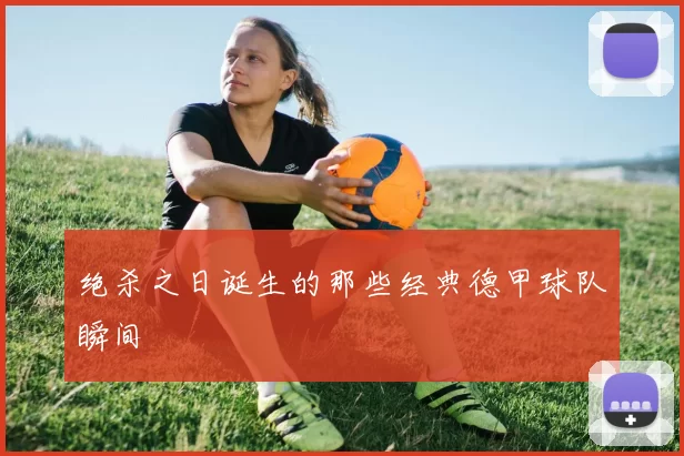 绝杀之日诞生的那些经典德甲球队瞬间