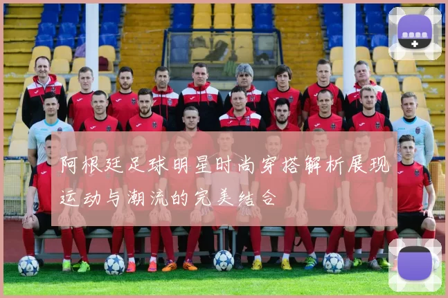 阿根廷足球明星时尚穿搭解析展现运动与潮流的完美结合