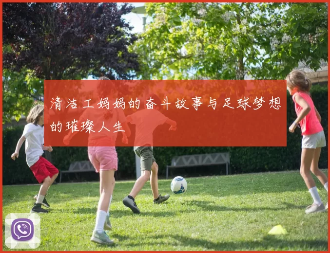 清洁工妈妈的奋斗故事与足球梦想的璀璨人生