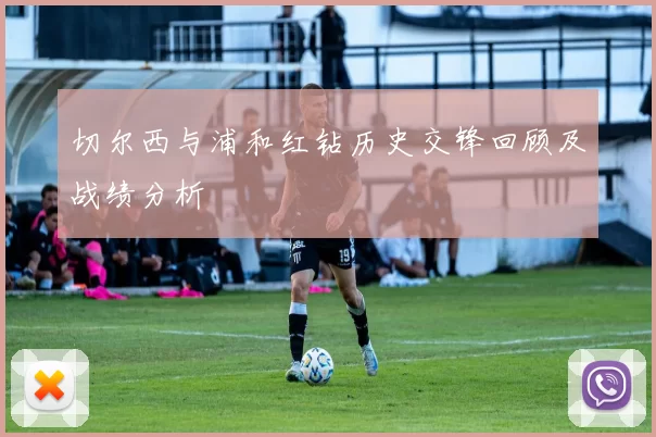 切尔西与浦和红钻历史交锋回顾及战绩分析