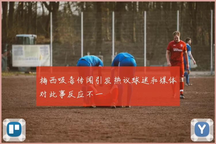 梅西吸毒传闻引发热议球迷和媒体对此事反应不一
