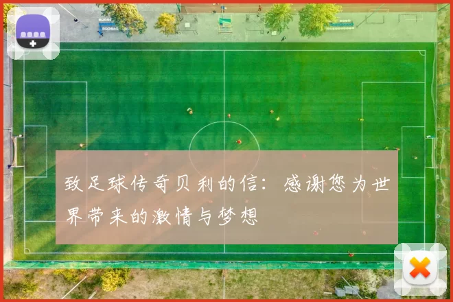 致足球传奇贝利的信：感谢您为世界带来的激情与梦想