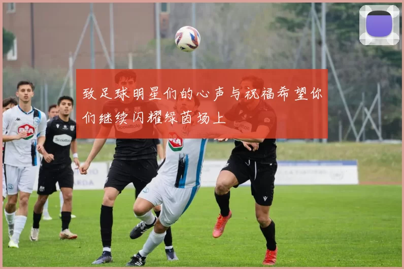 致足球明星们的心声与祝福希望你们继续闪耀绿茵场上