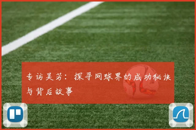 专访吴芳：探寻网球界的成功秘诀与背后故事
