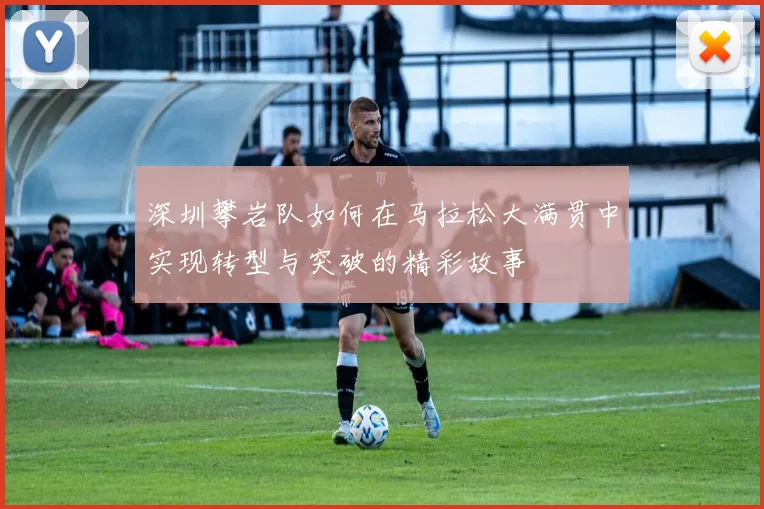 深圳攀岩队如何在马拉松大满贯中实现转型与突破的精彩故事