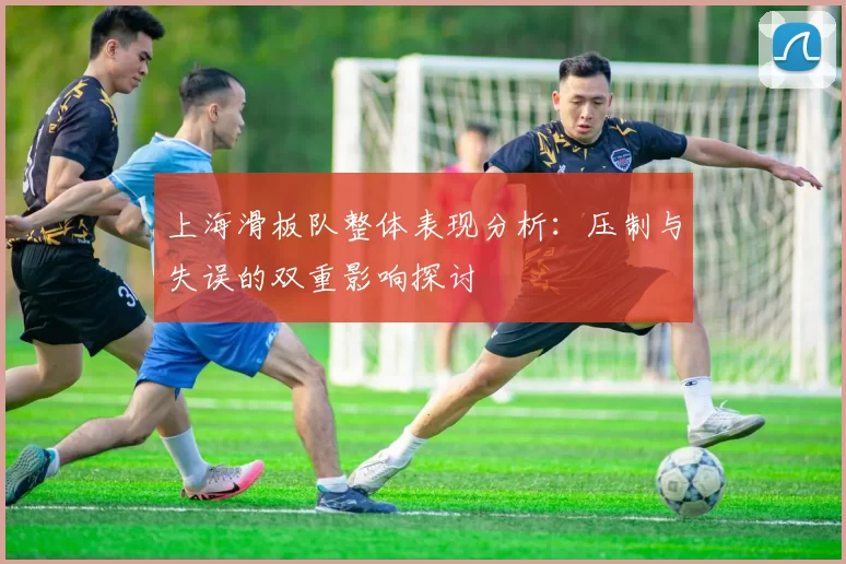 上海滑板队整体表现分析：压制与失误的双重影响探讨