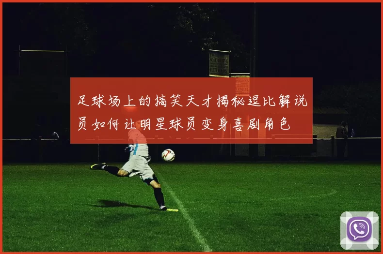 足球场上的搞笑天才揭秘逗比解说员如何让明星球员变身喜剧角色