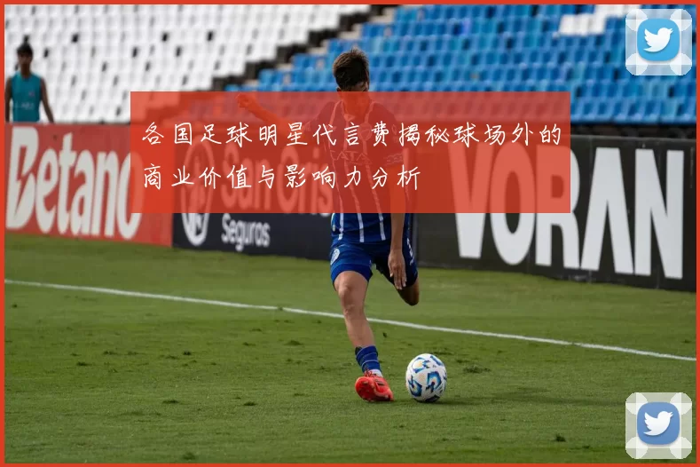 各国足球明星代言费揭秘球场外的商业价值与影响力分析