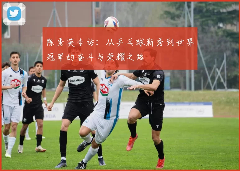 陈秀英专访：从乒乓球新秀到世界冠军的奋斗与荣耀之路