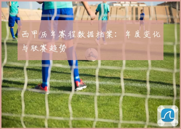西甲历年赛程数据档案：年度变化与联赛趋势