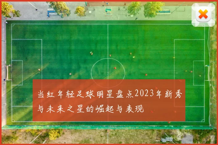 当红年轻足球明星盘点2023年新秀与未来之星的崛起与表现