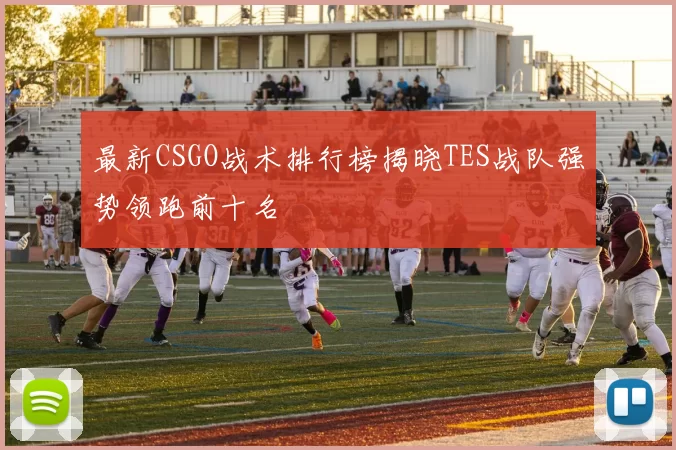 最新CSGO战术排行榜揭晓TES战队强势领跑前十名