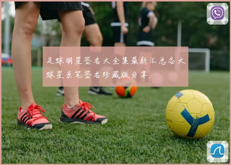 足球明星签名大全集最新汇总各大球星亲笔签名珍藏版分享