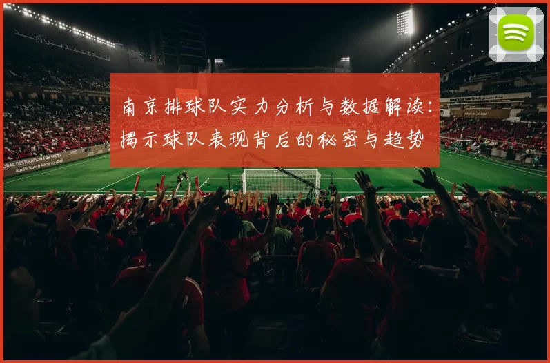 南京排球队实力分析与数据解读：揭示球队表现背后的秘密与趋势