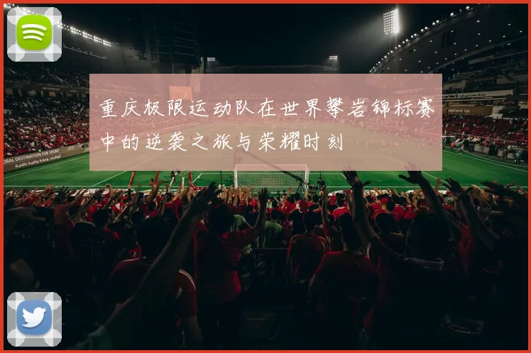 重庆极限运动队在世界攀岩锦标赛中的逆袭之旅与荣耀时刻