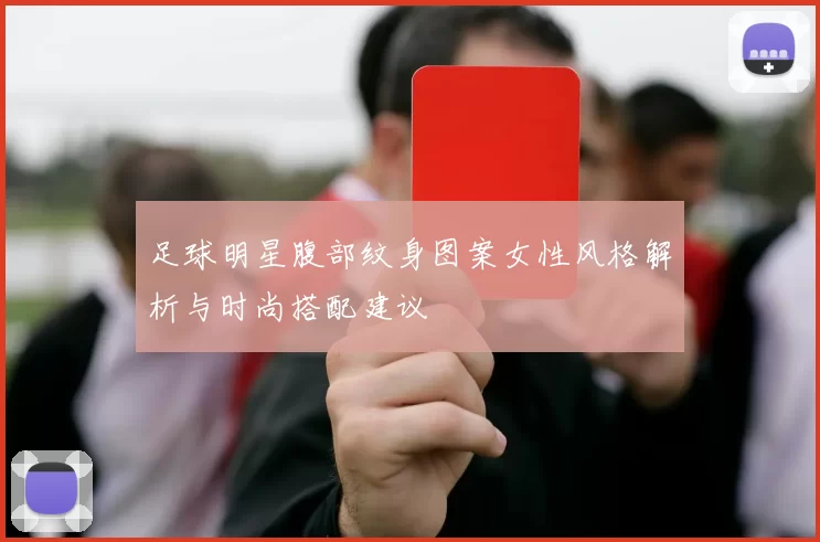 足球明星腹部纹身图案女性风格解析与时尚搭配建议