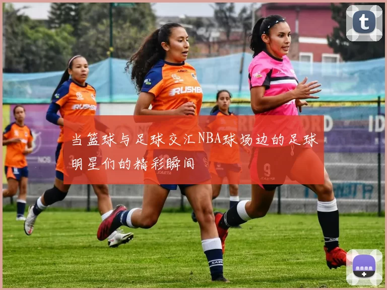 当篮球与足球交汇NBA球场边的足球明星们的精彩瞬间