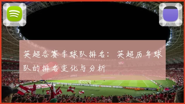 英超各赛季球队排名：英超历年球队的排名变化与分析