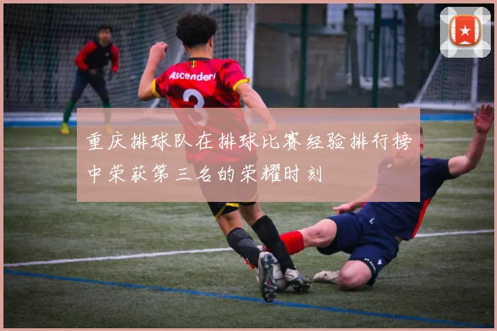 重庆排球队在排球比赛经验排行榜中荣获第三名的荣耀时刻