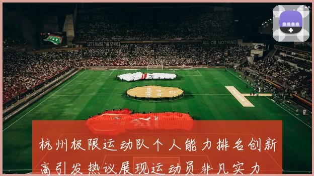 杭州极限运动队个人能力排名创新高引发热议展现运动员非凡实力