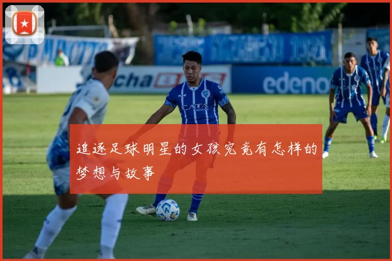 追逐足球明星的女孩究竟有怎样的梦想与故事