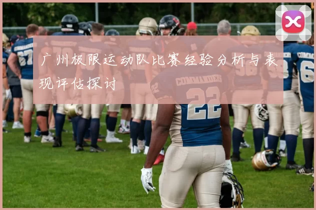 广州极限运动队比赛经验分析与表现评估探讨
