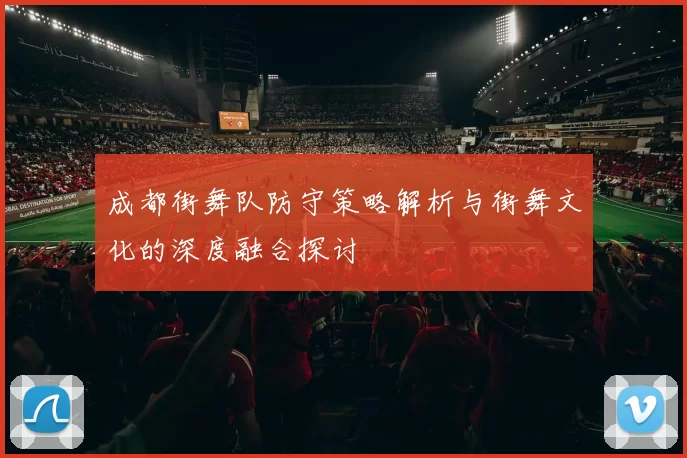 成都街舞队防守策略解析与街舞文化的深度融合探讨