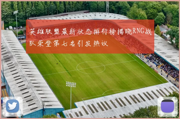 英雄联盟最新状态排行榜揭晓RNG战队荣登第七名引发热议
