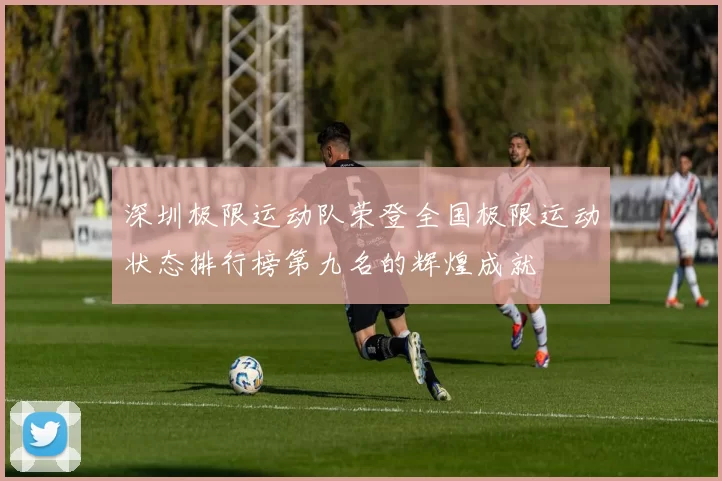 深圳极限运动队荣登全国极限运动状态排行榜第九名的辉煌成就