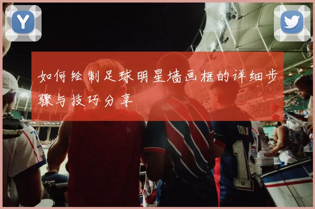 如何绘制足球明星墙画框的详细步骤与技巧分享