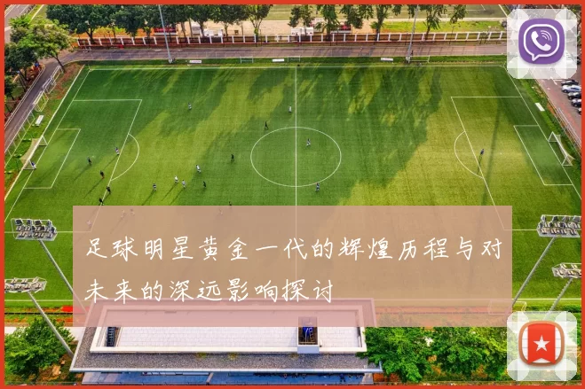 足球明星黄金一代的辉煌历程与对未来的深远影响探讨