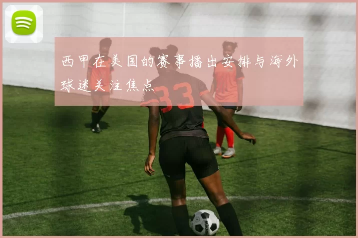 西甲在美国的赛事播出安排与海外球迷关注焦点