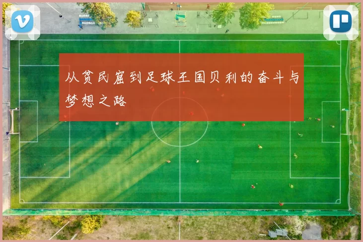 从贫民窟到足球王国贝利的奋斗与梦想之路