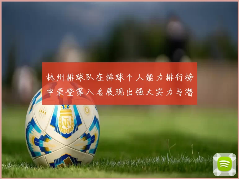 杭州排球队在排球个人能力排行榜中荣登第八名展现出强大实力与潜力