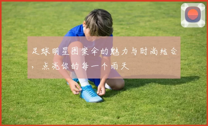 足球明星图案伞的魅力与时尚结合，点亮你的每一个雨天