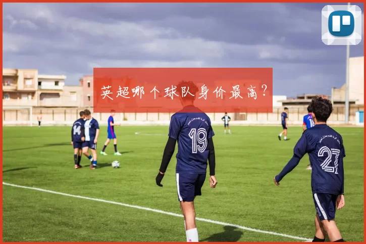 英超哪个球队身价最高？