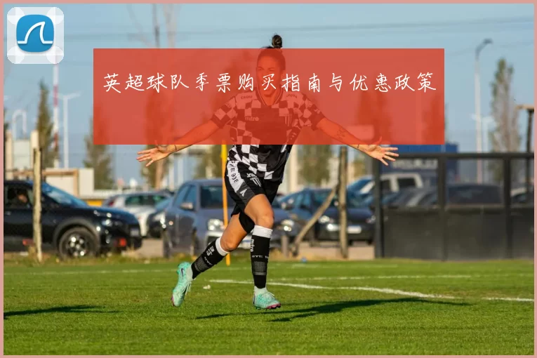 英超球队季票购买指南与优惠政策